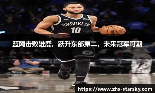 篮网击败雄鹿，跃升东部第二，未来冠军可期