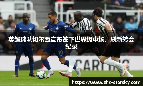 英超球队切尔西宣布签下世界级中场，刷新转会纪录
