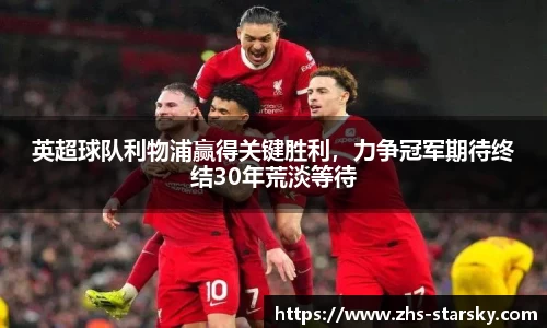 英超球队利物浦赢得关键胜利，力争冠军期待终结30年荒淡等待