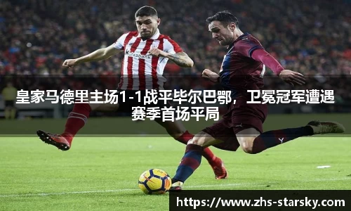 皇家马德里主场1-1战平毕尔巴鄂，卫冕冠军遭遇赛季首场平局