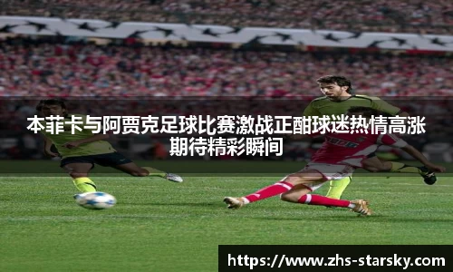 本菲卡与阿贾克足球比赛激战正酣球迷热情高涨期待精彩瞬间
