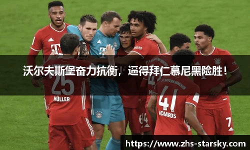 沃尔夫斯堡奋力抗衡，逼得拜仁慕尼黑险胜！
