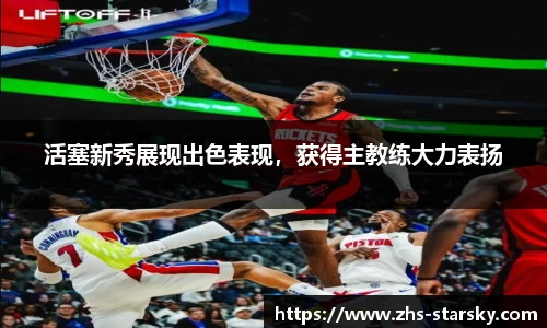活塞新秀展现出色表现，获得主教练大力表扬