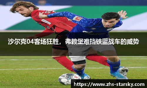 沙尔克04客场狂胜，弗赖堡难挡铁蓝战车的威势