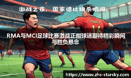 RMA与MCI足球比赛激战正酣球迷期待精彩瞬间与胜负悬念