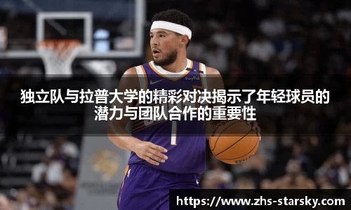 独立队与拉普大学的精彩对决揭示了年轻球员的潜力与团队合作的重要性