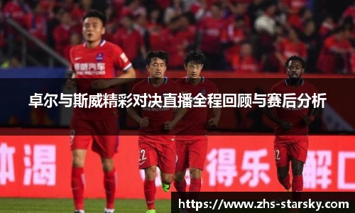 卓尔与斯威精彩对决直播全程回顾与赛后分析