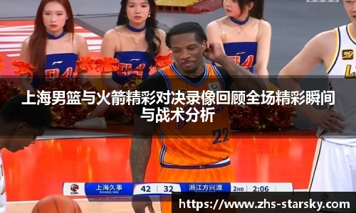 上海男篮与火箭精彩对决录像回顾全场精彩瞬间与战术分析