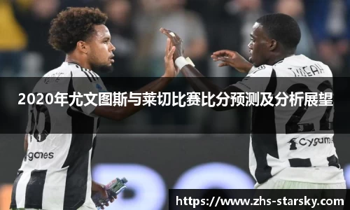 2020年尤文图斯与莱切比赛比分预测及分析展望