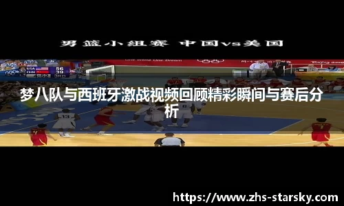 梦八队与西班牙激战视频回顾精彩瞬间与赛后分析