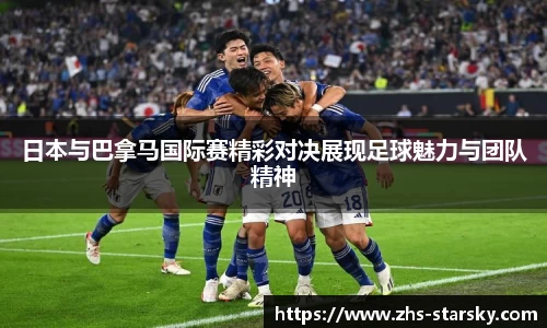 日本与巴拿马国际赛精彩对决展现足球魅力与团队精神
