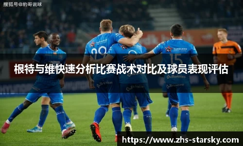 根特与维快速分析比赛战术对比及球员表现评估
