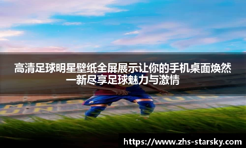 高清足球明星壁纸全屏展示让你的手机桌面焕然一新尽享足球魅力与激情